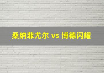 桑纳菲尤尔 vs 博德闪耀